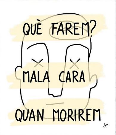 —Què farem? —Mala cara quan morirem