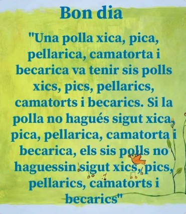 Una gallina xica, tica, mica, camacurta i ballarica va tenir sis fills xics, tics, mics, camacurts i ballarics. Si la gallina no hagués estat xica, tica, mica, camacurta i ballarica, els seus fills no haurien estat xics, tics, mics, camacurts i ballarics