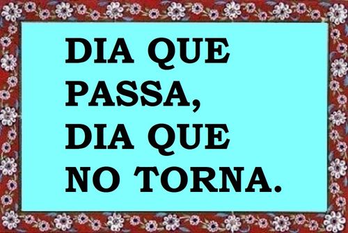 Dia que passa, dia que no torna