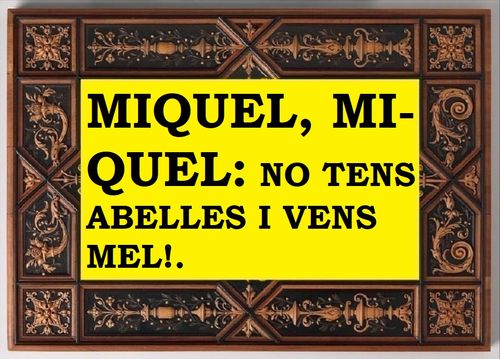 Miquel, Miquel, no tens abelles i vens mel!