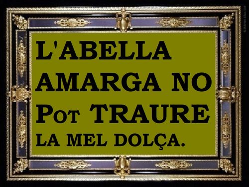 L'abella amarga no pot traure la mel dolça