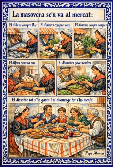 La masovera se'n va al mercat; el dilluns compra lluç, el dimarts compra naps, el dimecres compra penques, el dijous compra ous, el divendres, faves tendres, el dissabte tot s'ho gasta i el diumenge tot s'ho menja