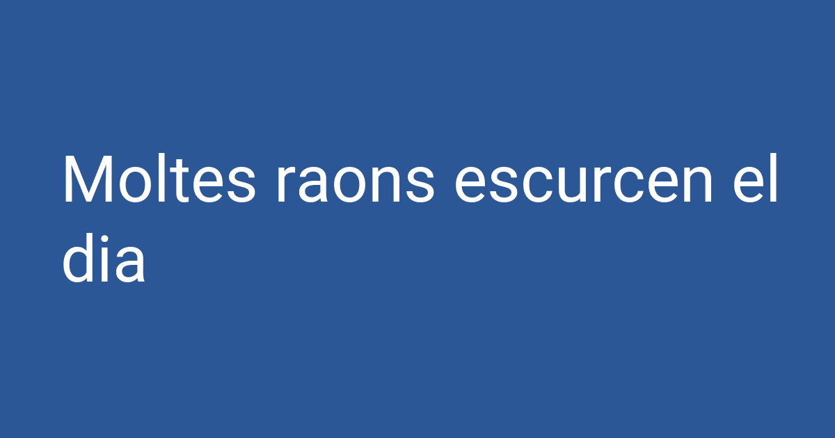 Moltes Moltes raons escurcen el dia | PCCD