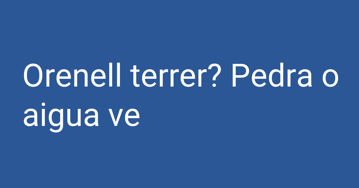 Terrer Orenell terrer? Pedra o aigua ve | PCCD