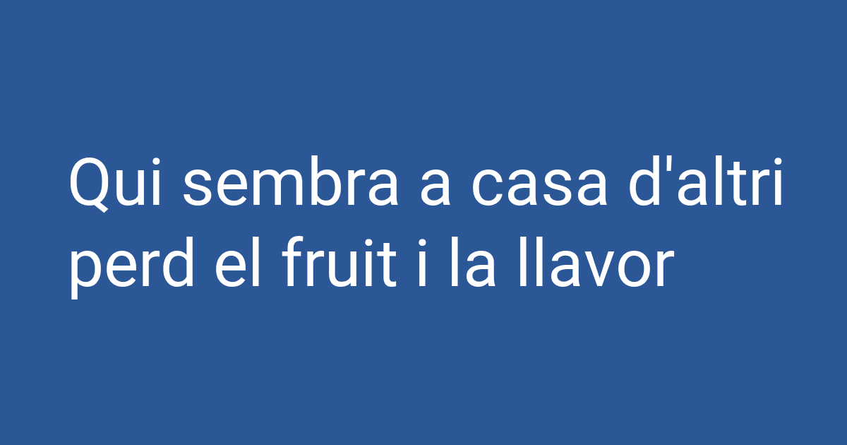 Qui sembra a casa d'altri perd el fruit i la llavor | PCCD