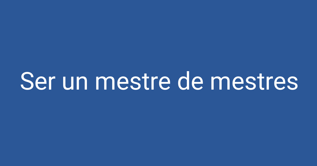 Ser un mestre de mestres | PCCD